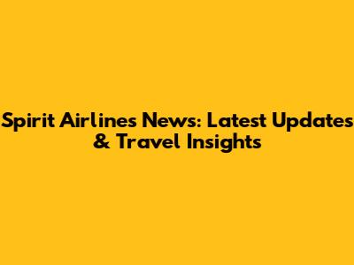 Spirit Airlines News: Latest Updates & Travel Insights