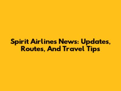 Spirit Airlines News: Updates, Routes, And Travel Tips