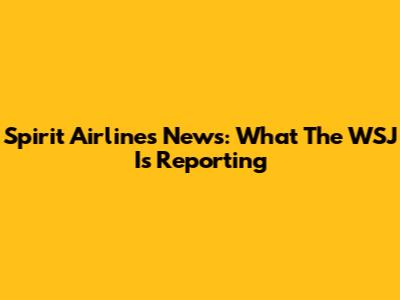 Spirit Airlines News: What The WSJ Is Reporting