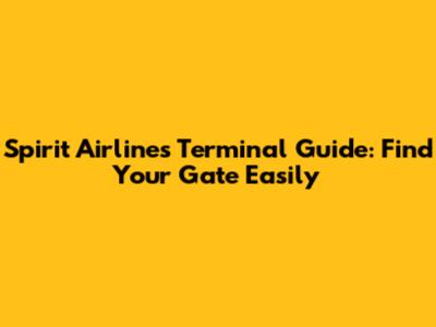 Spirit Airlines Terminal Guide: Find Your Gate Easily