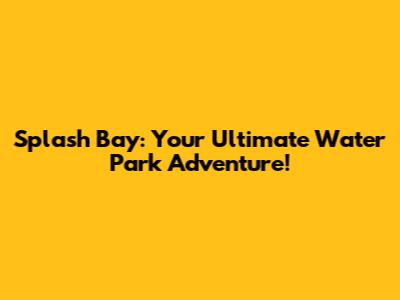 Splash Bay: Your Ultimate Water Park Adventure!