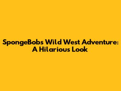 SpongeBob's Wild West Adventure: A Hilarious Look