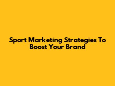 Sport Marketing Strategies To Boost Your Brand