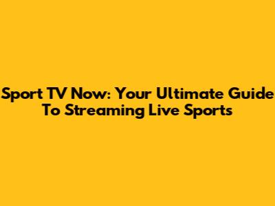 Sport TV Now: Your Ultimate Guide To Streaming Live Sports