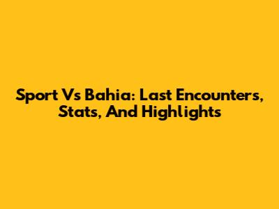 Sport Vs Bahia: Last Encounters, Stats, And Highlights