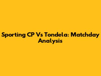 Sporting CP Vs Tondela: Matchday Analysis