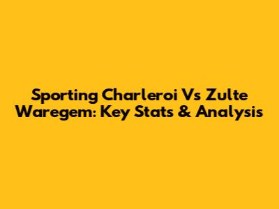 Sporting Charleroi Vs Zulte Waregem: Key Stats & Analysis
