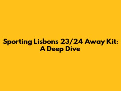 Sporting Lisbon's 23/24 Away Kit: A Deep Dive