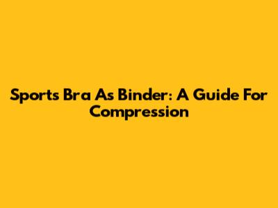 Sports Bra As Binder: A Guide For Compression