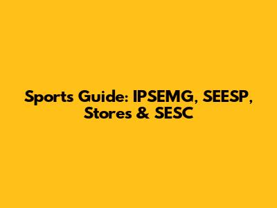 Sports Guide: IPSEMG, SEESP, Stores & SESC