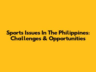 Sports Issues In The Philippines: Challenges & Opportunities