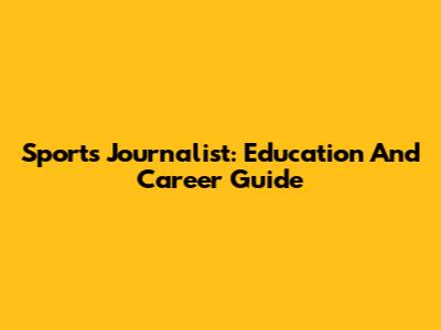 Sports Journalist: Education And Career Guide