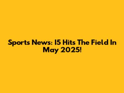 Sports News: I5 Hits The Field In May 2025!