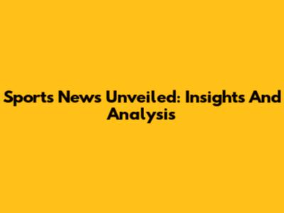 Sports News Unveiled: Insights And Analysis