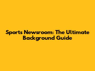 Sports Newsroom: The Ultimate Background Guide