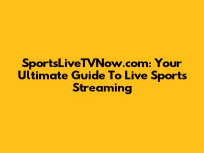 SportsLiveTVNow.com: Your Ultimate Guide To Live Sports Streaming