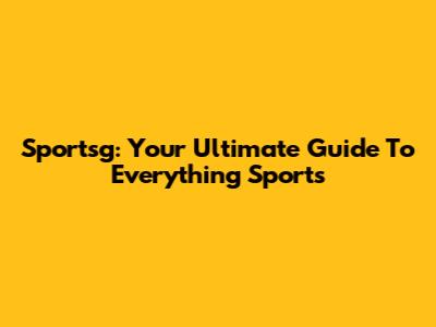 Sportsg: Your Ultimate Guide To Everything Sports