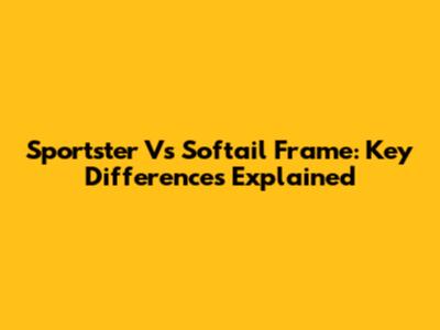 Sportster Vs Softail Frame: Key Differences Explained