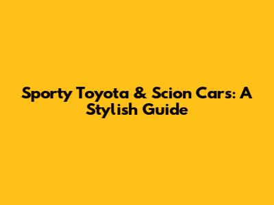 Sporty Toyota & Scion Cars: A Stylish Guide