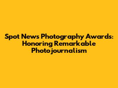 Spot News Photography Awards: Honoring Remarkable Photojournalism