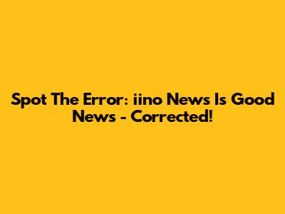 Spot The Error: 'iino News Is Good News' - Corrected!