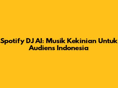 Spotify DJ AI: Musik Kekinian Untuk Audiens Indonesia