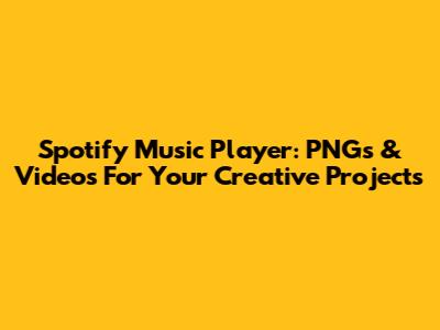 Spotify Music Player: PNGs & Videos For Your Creative Projects
