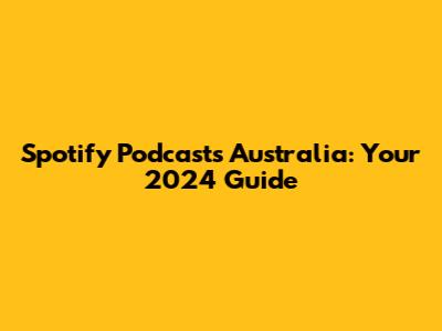 Spotify Podcasts Australia: Your 2024 Guide