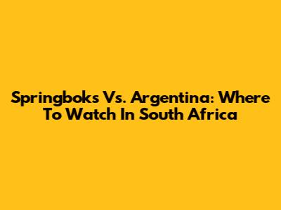Springboks Vs. Argentina: Where To Watch In South Africa