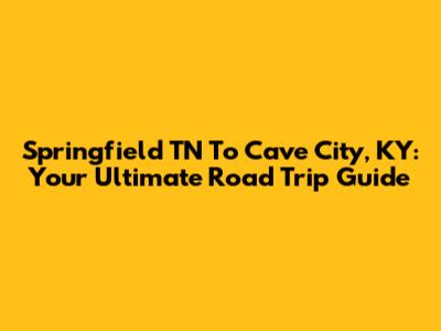 Springfield TN To Cave City, KY: Your Ultimate Road Trip Guide