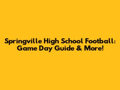 Springville High School Football: Game Day Guide & More!