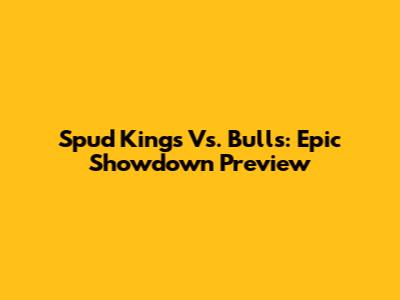 Spud Kings Vs. Bulls: Epic Showdown Preview