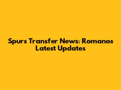 Spurs Transfer News: Romano's Latest Updates