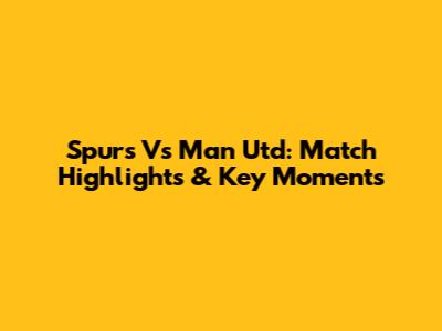 Spurs Vs Man Utd: Match Highlights & Key Moments