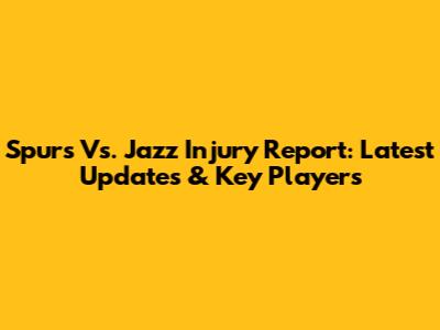 Spurs Vs. Jazz Injury Report: Latest Updates & Key Players