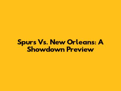 Spurs Vs. New Orleans: A Showdown Preview