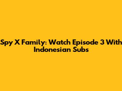 Spy X Family: Watch Episode 3 With Indonesian Subs