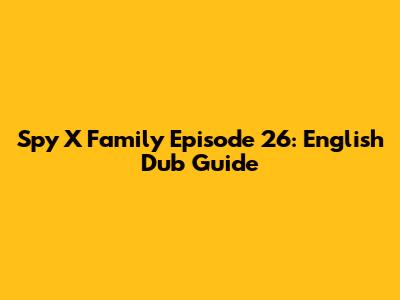 Spy X Family Episode 26: English Dub Guide