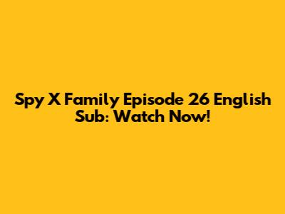 Spy X Family Episode 26 English Sub: Watch Now!