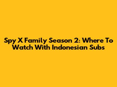 Spy X Family Season 2: Where To Watch With Indonesian Subs