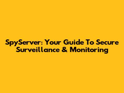 SpyServer: Your Guide To Secure Surveillance & Monitoring