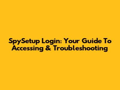 SpySetup Login: Your Guide To Accessing & Troubleshooting