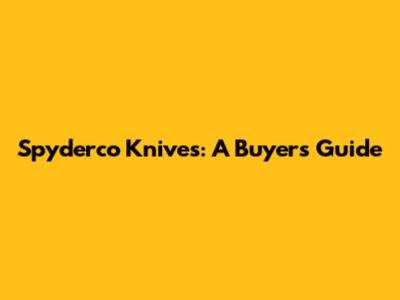 Spyderco Knives: A Buyer's Guide