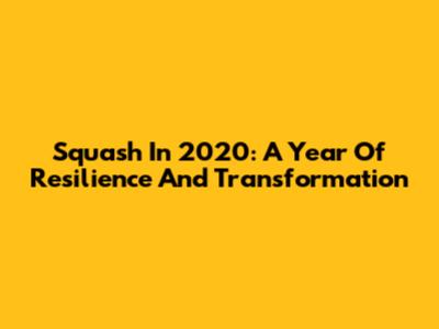 Squash In 2020: A Year Of Resilience And Transformation