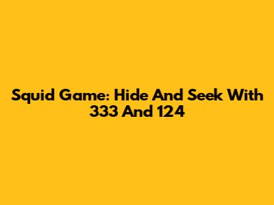 Squid Game: Hide And Seek With 333 And 124