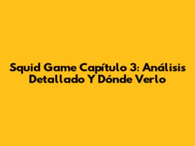 Squid Game Capítulo 3: Análisis Detallado Y Dónde Verlo