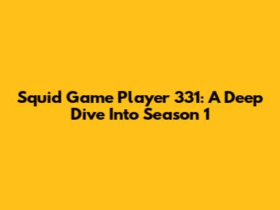 Squid Game Player 331: A Deep Dive Into Season 1