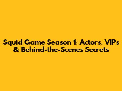 Squid Game Season 1: Actors, VIPs & Behind-the-Scenes Secrets