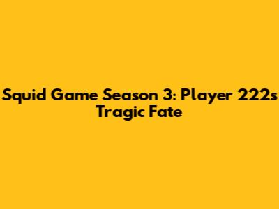Squid Game Season 3: Player 222's Tragic Fate