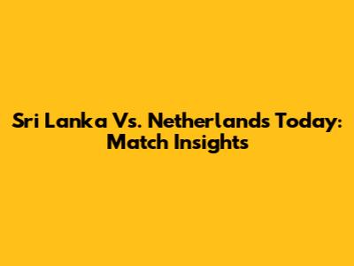 Sri Lanka Vs. Netherlands Today: Match Insights